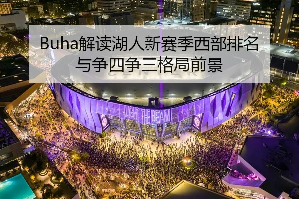 Buha解读湖人新赛季西部排名与争四争三格局前景