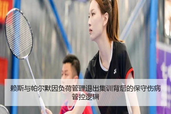 赖斯与帕尔默因负荷管理退出集训背后的保守伤病管控逻辑